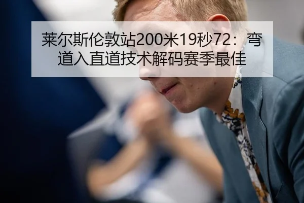 莱尔斯伦敦站200米19秒72：弯道入直道技术解码赛季最佳