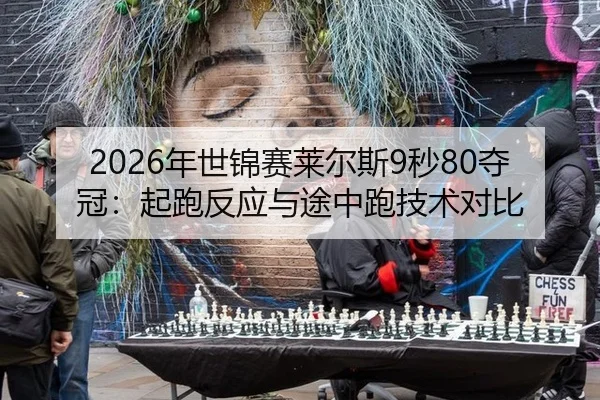 2026年世锦赛莱尔斯9秒80夺冠：起跑反应与途中跑技术对比